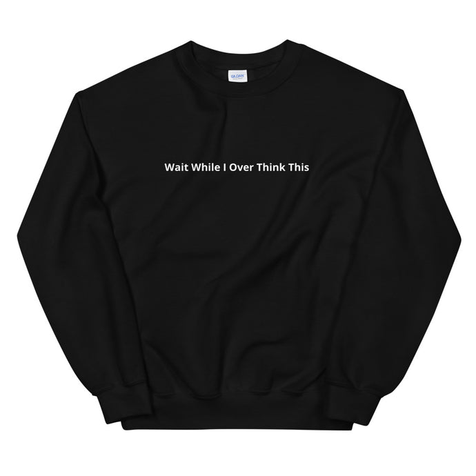 Wait While I over think this Unisex Sweatshirt