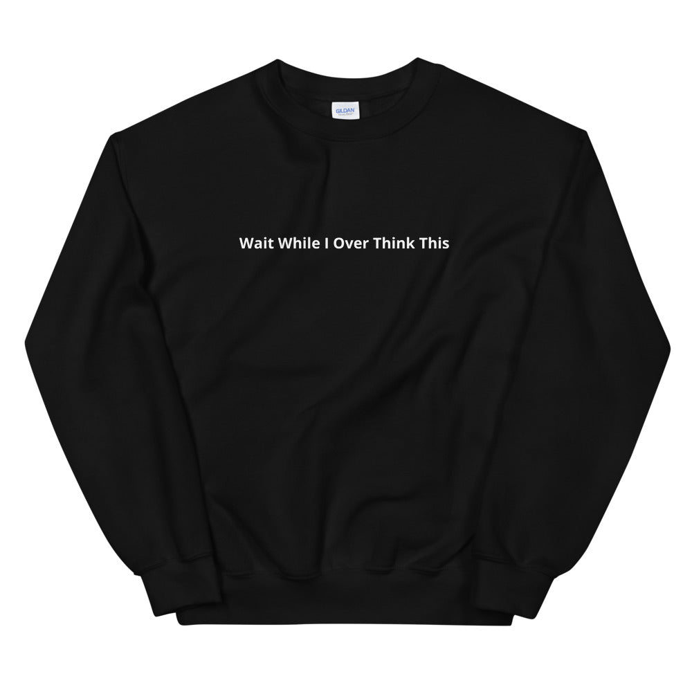 Wait While I over think this Unisex Sweatshirt